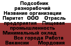 Подсобник-разнорабочий › Название организации ­ Паритет, ООО › Отрасль предприятия ­ Пищевая промышленность › Минимальный оклад ­ 25 000 - Все города Работа » Вакансии   . Мордовия респ.